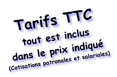 Tarifs TTC
tout est inclus
dans le prix indiqué
(Cotisations patronales et salariales)
