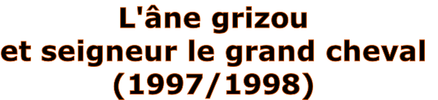 L'âne grizou
et seigneur le grand cheval
(1997/1998)
